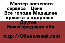 Мастер ногтевого сервиса › Цена ­ 500 - Все города Медицина, красота и здоровье » Другое   . Нижегородская обл.